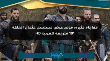 مفاجأة مثيرة: موعد عرض مسلسل عثمان الحلقة 191 مترجمة للعربية HD